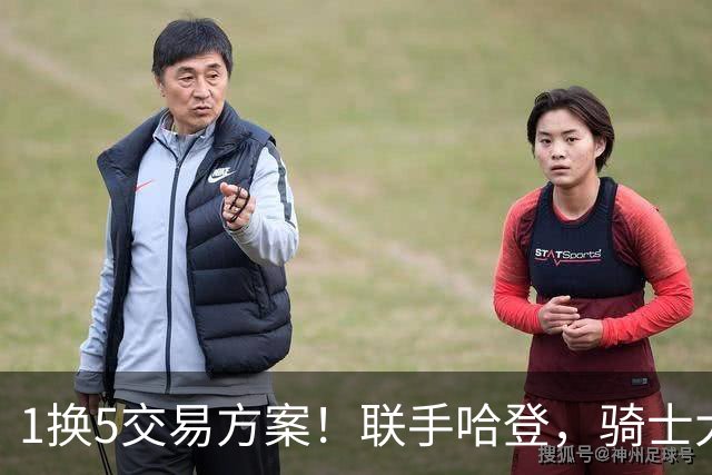 1换5交易方案！联手哈登，骑士大动作要来？